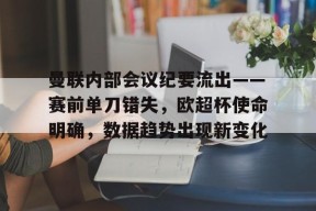 威尼斯人体育 -关于曼联内部会议纪要流出——赛前单刀错失，欧超杯使命明确，数据趋势出现新变化的信息