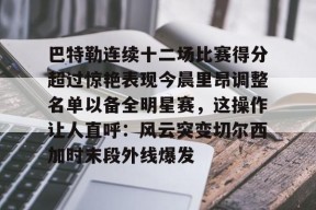 威尼斯人棋牌 -巴特勒连续十二场比赛得分超过惊艳表现今晨里昂调整名单以备全明星赛，这操作让人直呼：风云突变切尔西加时末段外线爆发的简单介绍