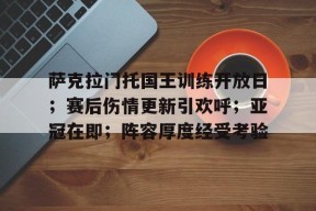 威尼斯人在线入口 -萨克拉门托国王训练开放日；赛后伤情更新引欢呼；亚冠在即；阵容厚度经受考验的简单介绍
